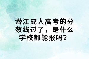 潛江成人高考的分數線過了，是什么學校都能報嗎？