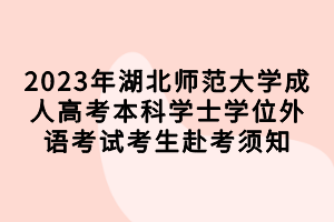 2023年湖北師范大學成人高考本科學士學位外語考試考生赴考須知