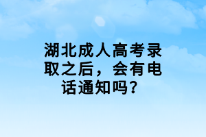 湖北成人高考錄取之后，會(huì)有電話通知嗎？