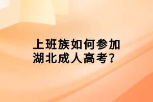 上班族如何參加湖北成人高考？