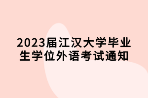 2023屆江漢大學畢業(yè)生學位外語考試通知