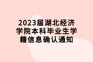 2023屆湖北經(jīng)濟學(xué)院本科畢業(yè)生學(xué)籍信息確認(rèn)通知