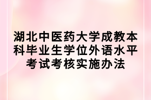 湖北中醫(yī)藥大學(xué)成教本科畢業(yè)生學(xué)位外語(yǔ)水平考試考核實(shí)施辦法