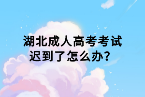 湖北成人高考考試遲到了怎么辦？