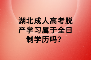 湖北成人高考脫產(chǎn)學(xué)習(xí)屬于全日制學(xué)歷嗎？