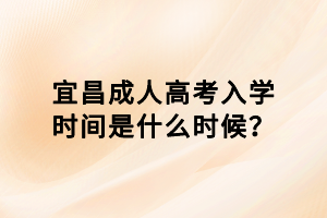 宜昌成人高考入學時間是什么時候？