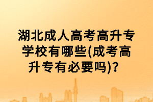 湖北成人高考高升專學(xué)校有哪些(成考高升專有必要嗎)？