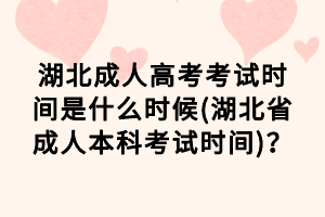 湖北成人高考考試時間是什么時候(湖北省成人本科考試時間)？