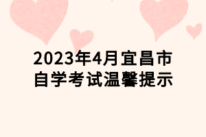 2023年4月宜昌市自學(xué)考試溫馨提示