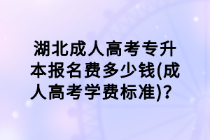湖北成人高考專升本報名費多少錢(成人高考學(xué)費標(biāo)準(zhǔn))？