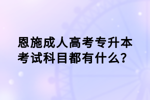 恩施成人高考專(zhuān)升本考試科目都有什么？