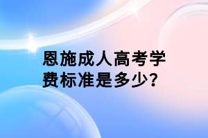 恩施成人高考學(xué)費(fèi)標(biāo)準(zhǔn)是多少？