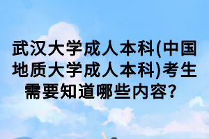 武漢大學(xué)成人本科(中國(guó)地質(zhì)大學(xué)成人本科)考生需要知道哪些內(nèi)容？