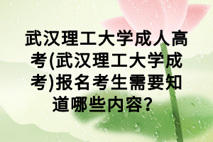 武漢理工大學成人高考(武漢理工大學成考)報名考生需要知道哪些內(nèi)容？