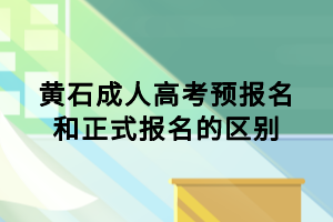 黃石成人高考預報名和正式報名的區(qū)別