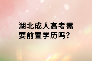 湖北成人高考需要前置學(xué)歷嗎？