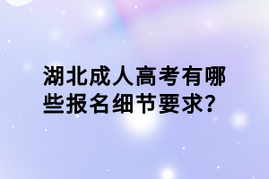 湖北成人高考有哪些報名細節(jié)要求？