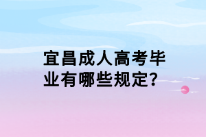 宜昌成人高考畢業(yè)有哪些規(guī)定？