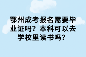 鄂州成考報名需要畢業(yè)證嗎？本科可以去學校里讀書嗎？