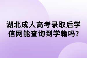 湖北成人高考錄取后學信網能查詢到學籍嗎_