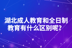 湖北成人教育和全日制教育有什么區(qū)別呢？