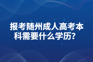 報考隨州成人高考本科需要什么學歷？