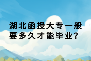 湖北函授大專一般要多久才能畢業(yè)？
