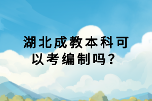 湖北成教本科可以考編制嗎？