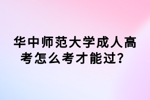 華中師范大學(xué)成人高考怎么考才能過？