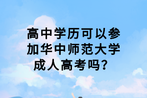 高中學(xué)歷可以參加華中師范大學(xué)成人高考嗎？