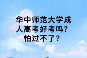 華中師范大學(xué)成人高考好考嗎？怕過(guò)不了？