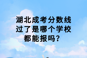 湖北成考分?jǐn)?shù)線(xiàn)過(guò)了是哪個(gè)學(xué)校都能報(bào)嗎？