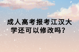 成人高考報(bào)考江漢大學(xué)還可以修改嗎？