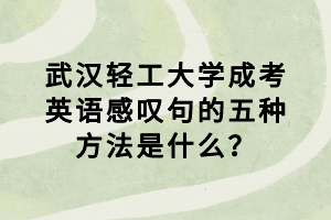 武漢輕工大學(xué)成考英語(yǔ)感嘆句的五種方法是什么？