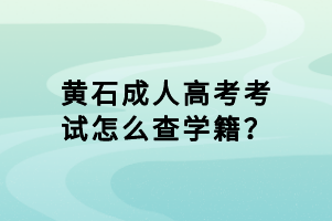 黃石成人高考考試怎么查學籍？