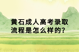 黃石成人高考錄取流程是怎么樣的？