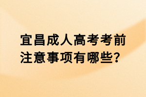 宜昌成人高考考前注意事項有哪些？