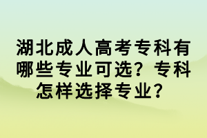 湖北成人高考專科有哪些專業(yè)可選？?？圃鯓舆x擇專業(yè)？