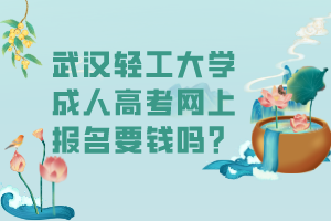 武漢輕工大學(xué)成人高考網(wǎng)上報名要錢嗎？