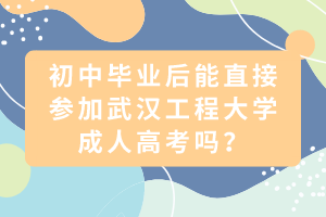 初中畢業(yè)后能直接參加武漢工程大學(xué)成人高考嗎？