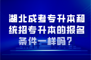 湖北成考專升本和統(tǒng)招專升本的報名條件一樣嗎？