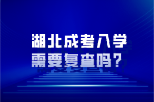 湖北成考入學(xué)需要復(fù)查嗎？