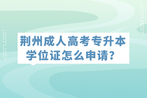 荊州成人高考專升本學(xué)位證怎么申請？