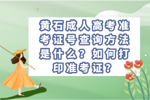 黃石成人高考準(zhǔn)考證號(hào)查詢方法是什么？如何打印準(zhǔn)考證？