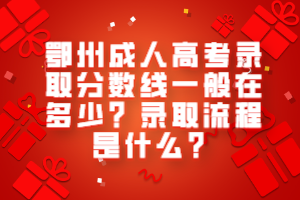 鄂州成人高考錄取分數(shù)線一般在多少？錄取流程是什么？