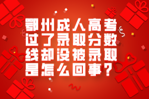 鄂州成人高考過(guò)了錄取分?jǐn)?shù)線卻沒(méi)被錄取是怎么回事？