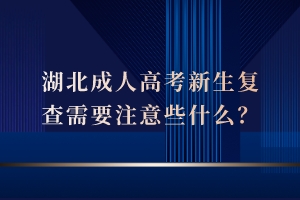 湖北成人高考新生復查需要注意些什么？
