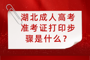 湖北成人高考準(zhǔn)考證打印步驟是什么？