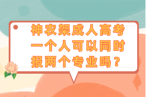 神農(nóng)架成人高考一個(gè)人可以同時(shí)報(bào)兩個(gè)專業(yè)嗎？