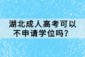 湖北成人高考可以不申請(qǐng)學(xué)位嗎？